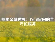 探索金融世界：FXCM官网的全方位服务