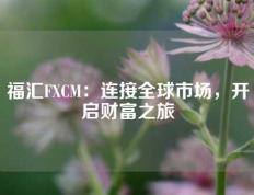 福汇FXCM：连接全球市场，开启财富之旅