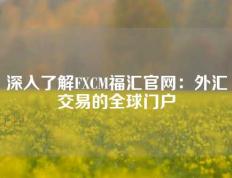 深入了解FXCM福汇官网：外汇交易的全球门户