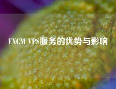 FXCM VPS服务的优势与影响