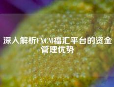 深入解析FXCM福汇平台的资金管理优势