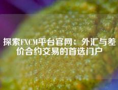 探索FXCM平台官网：外汇与差价合约交易的首选门户