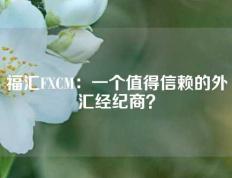 福汇FXCM：一个值得信赖的外汇经纪商？