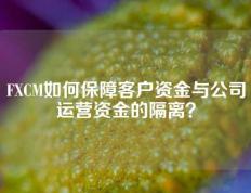 FXCM如何保障客户资金与公司运营资金的隔离？