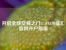 开启全球交易之门：FXCM福汇官网开户指南