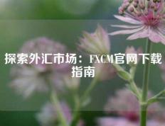 探索外汇市场：FXCM官网下载指南