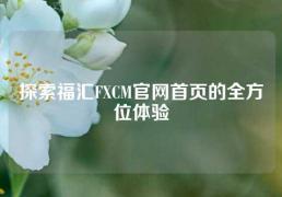 探索福汇FXCM官网首页的全方位体验