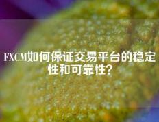 FXCM如何保证交易平台的稳定性和可靠性？