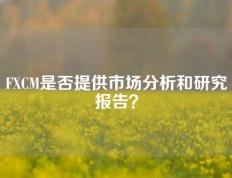 FXCM是否提供市场分析和研究报告？