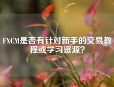 FXCM是否有针对新手的交易教程或学习资源？