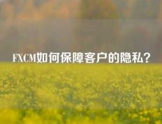 FXCM如何保障客户的隐私？