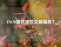 FXCM提供哪些交易服务？