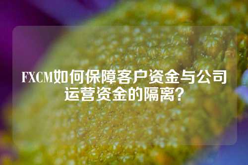 FXCM如何保障客户资金与公司运营资金的隔离？