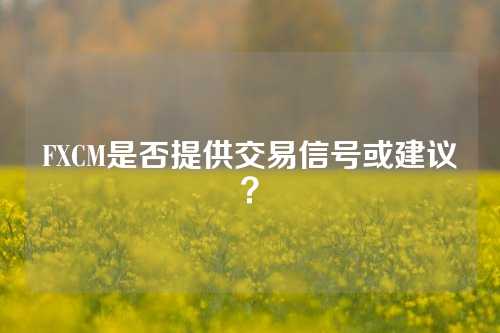 FXCM是否提供交易信号或建议？