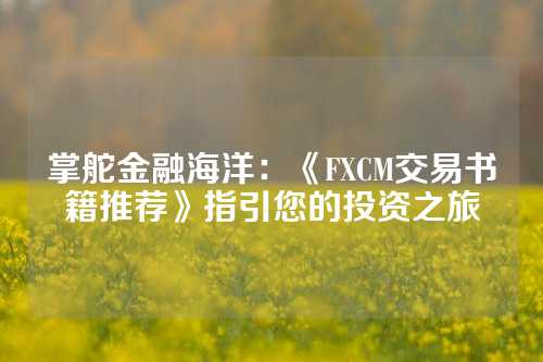 掌舵金融海洋：《FXCM交易书籍推荐》指引您的投资之旅