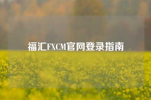 福汇FXCM官网登录指南