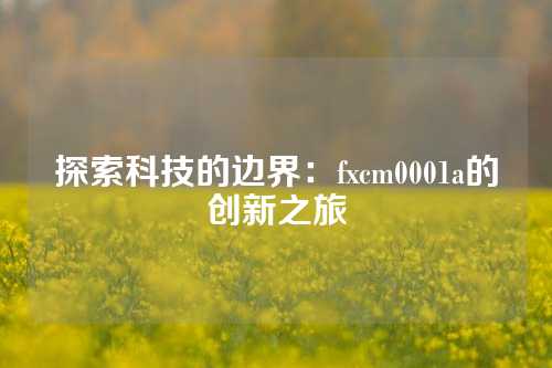 探索科技的边界：fxcm0001a的创新之旅