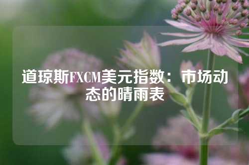 道琼斯FXCM美元指数：市场动态的晴雨表